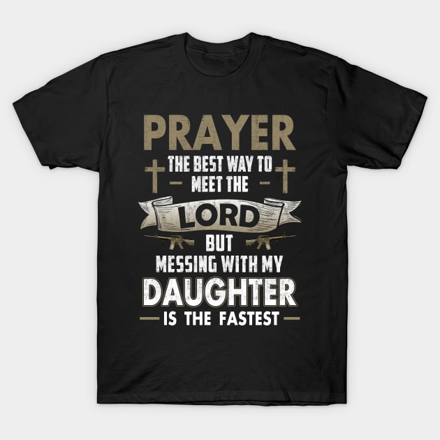 Prayer The Best Way To Meet The Lord But Messing With My Daughter T Shirts Proud Daddy Father Gift T-Shirt by Otis Patrick